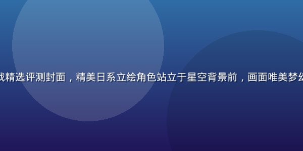 剧情向黄油游戏精选评测封面，精美日系立绘角色站立于星空背景前，画面唯美梦幻，色调偏蓝紫