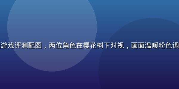 恋爱模拟黄油游戏评测配图，两位角色在樱花树下对视，画面温暖粉色调充满浪漫氛围